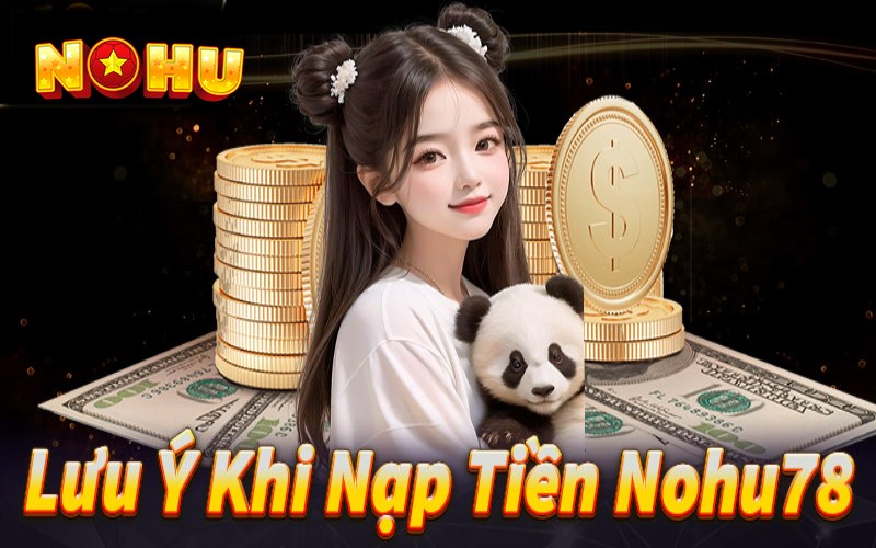 Lưu ý thành viên nhà cái cần nắm khi nạp tiền Nohu78